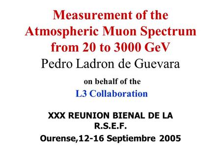 XXX REUNION BIENAL DE LA R.S.E.F. Ourense,12-16 Septiembre 2005 Measurement of the Atmospheric Muon Spectrum from 20 to 3000 GeV Pedro Ladron de Guevara.