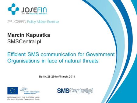 Berlin, 28-29th of March, 2011 Marcin Kapustka SMSCentral.pl Efficient SMS communication for Government Organisations in face of natural threats.