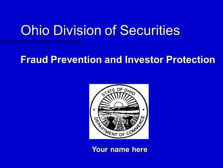 Ohio Division of Securities Your name here Fraud Prevention and Investor Protection.