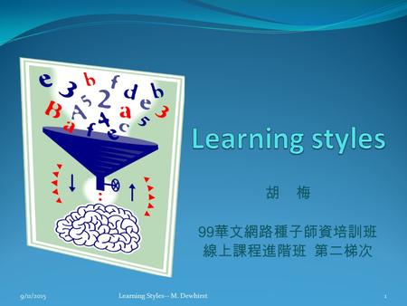 胡 梅 99 華文網路種子師資培訓班 線上課程進階班 第二梯次 9/11/20151Learning Styles-- M. Dewhirst.