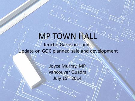 MP TOWN HALL Jericho Garrison Lands Update on GOC planned sale and development Joyce Murray, MP Vancouver Quadra July 15 th 2014.