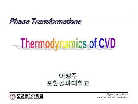 Byeong-Joo Lee www.postech.ac.kr/~calphad. Byeong-Joo Lee www.postech.ac.kr/~calphad Scope CVD 1.Too much changeable results depending on the condition.