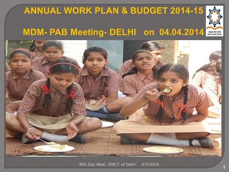 1 ANNUAL WORK PLAN & BUDGET 2014-15 MDM- PAB Meeting- DELHI on 04.04.2014 9/11/2015Mid Day Meal, GNCT of Delhi.