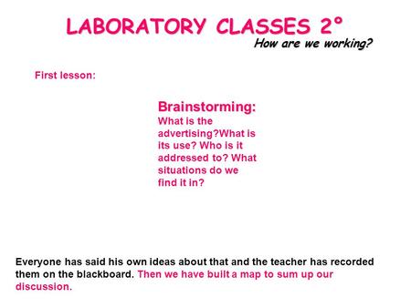 LABORATORY CLASSES 2° How are we working? Everyone has said his own ideas about that and the teacher has recorded them on the blackboard. Then we have.