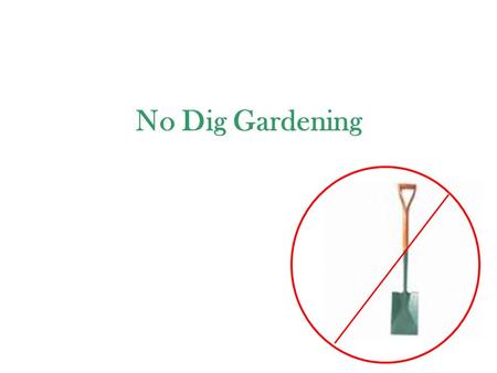 No Dig Gardening. WHY? * Any surface * Water holding * Nutrients * Clean – no toxins * Clean – no weed seeds * Replenish worn out soils quickly * No preparation.