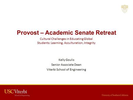 Provost – Academic Senate Retreat Kelly Goulis Senior Associate Dean Viterbi School of Engineering Cultural Challenges in Educating Global Students: Learning,