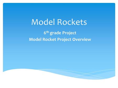 Model Rockets 6 th grade Project Model Rocket Project Overview.