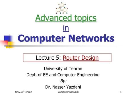 Univ. of TehranComputer Network1 Advanced topics in Computer Networks University of Tehran Dept. of EE and Computer Engineering By: Dr. Nasser Yazdani.