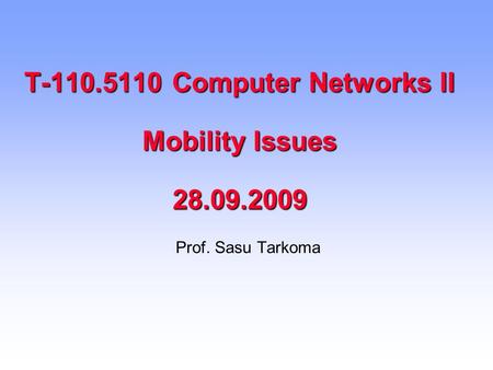 T-110.5110 Computer Networks II Mobility Issues 28.09.2009 Prof. Sasu Tarkoma.