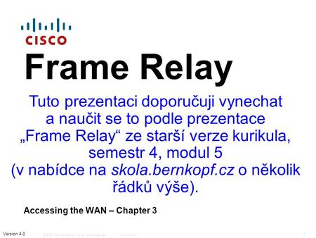 © 2006 Cisco Systems, Inc. All rights reserved.Cisco Public 1 Version 4.0 Frame Relay Accessing the WAN – Chapter 3 Tuto prezentaci doporučuji vynechat.