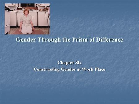 Gender Through the Prism of Difference Chapter Six Constructing Gender at Work Place.