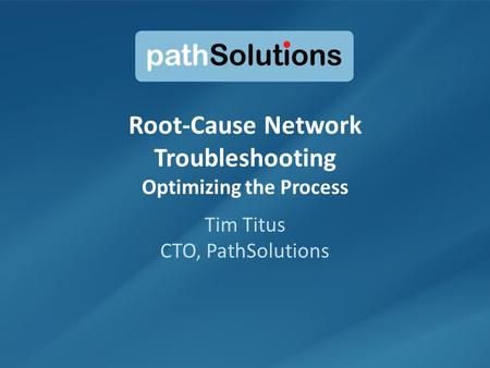 1 Root-Cause Network Troubleshooting Optimizing the Process Tim Titus CTO, PathSolutions.