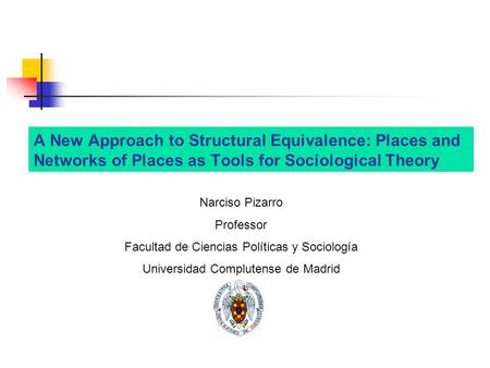 A New Approach to Structural Equivalence: Places and Networks of Places as Tools for Sociological Theory Narciso Pizarro Professor Facultad de Ciencias.