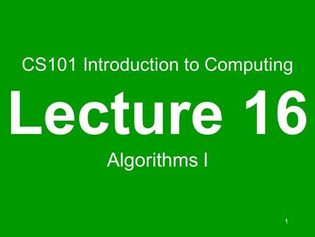 1 CS101 Introduction to Computing Lecture 16 Algorithms I.