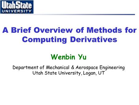 A Brief Overview of Methods for Computing Derivatives Wenbin Yu Department of Mechanical & Aerospace Engineering Utah State University, Logan, UT.