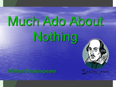 Much Ado About Nothing William Shakespeare.