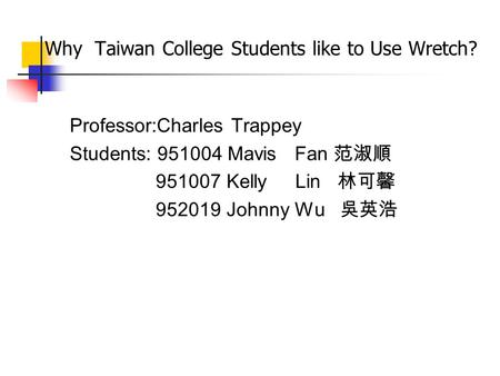 Why Taiwan College Students like to Use Wretch? Professor:Charles Trappey Students: 951004 Mavis Fan 范淑順 951007 Kelly Lin 林可馨 952019 Johnny Wu 吳英浩.