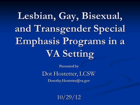 Lesbian, Gay, Bisexual, and Transgender Special Emphasis Programs in a VA Setting Presented by Dot Hostetter, LCSW