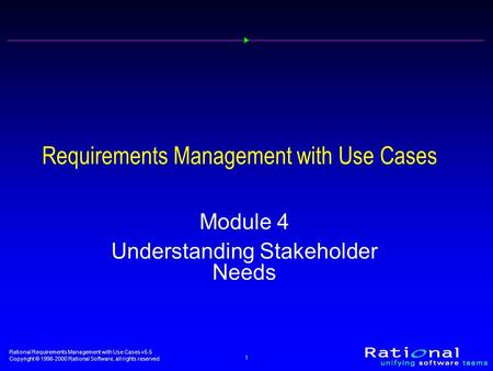 Rational Requirements Management with Use Cases v5.5 Copyright © 1998-2000 Rational Software, all rights reserved 1 Requirements Management with Use Cases.