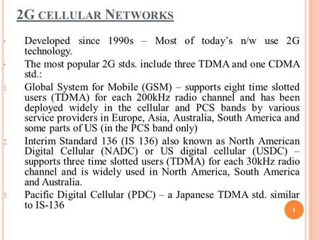 Developed since 1990s – Most of today’s n/w use 2G technology. The most popular 2G stds. include three TDMA and one CDMA std.: 1. Global System for Mobile.