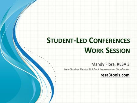 S TUDENT -L ED C ONFERENCES W ORK S ESSION Mandy Flora, RESA 3 New Teacher Mentor & School Improvement Coordinator resa3tools.com.