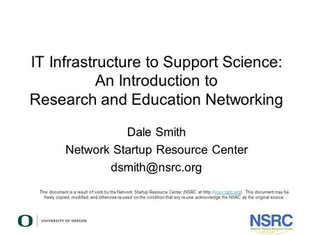 IT Infrastructure to Support Science: An Introduction to Research and Education Networking Dale Smith Network Startup Resource Center This.