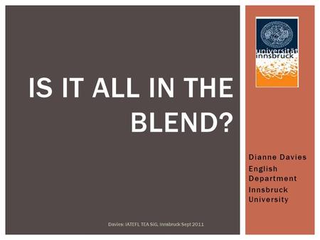 Dianne Davies English Department Innsbruck University Davies: IATEFL TEA SiG, Innsbruck Sept 2011 IS IT ALL IN THE BLEND?