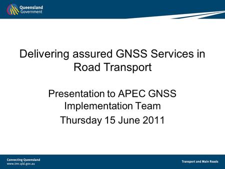 Delivering assured GNSS Services in Road Transport Presentation to APEC GNSS Implementation Team Thursday 15 June 2011.