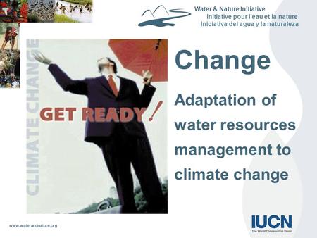 Www.waterandnature.org Water & Nature Initiative Initiative pour l’eau et la nature Iniciativa del agua y la naturaleza Change Adaptation of water resources.