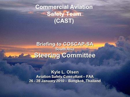 Briefing to COSCAP-SA South Asia Steering Committee Kyle L. Olsen Aviation Safety Consultant – FAA 26 - 28 January 2010 – Bangkok, Thailand Briefing to.