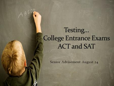 Senior Advisement August 24. Most colleges require some type of entrance exam. Additionally, exam results can be used by colleges to determine eligibility.