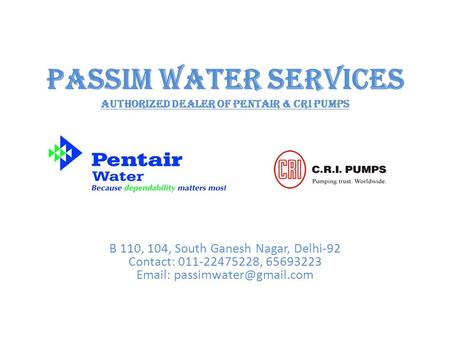 Passim Water Services Authorized Dealer Of Pentair & CRI Pumps B 110, 104, South Ganesh Nagar, Delhi-92 Contact: 011-22475228, 65693223