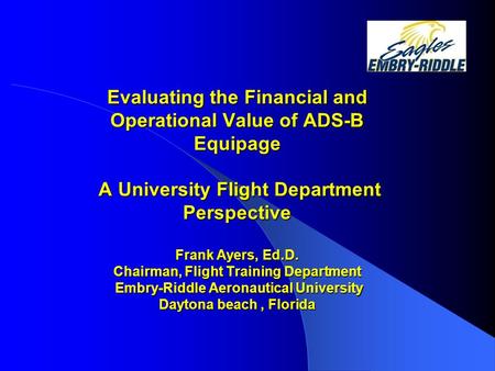 Evaluating the Financial and Operational Value of ADS-B Equipage A University Flight Department Perspective Frank Ayers, Ed.D. Chairman, Flight Training.