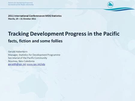 Tracking Development Progress in the Pacific facts, fiction and some follies Gerald Haberkorn Manager, Statistics for Development Programme Secretariat.