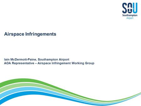 Airspace Infringements Iain McDermott-Paine, Southampton Airport AOA Representative – Airspace Infringement Working Group.