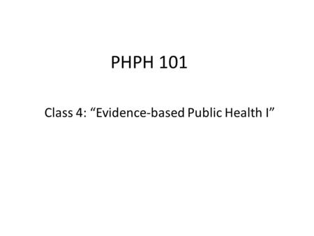 PHPH 101 Class 4: “Evidence-based Public Health I”