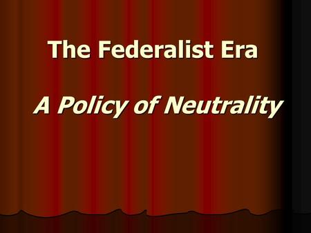 The Federalist Era A Policy of Neutrality. In France, the peasants & middle class paid heavy taxes while nobles paid none! Like Americans, the French.