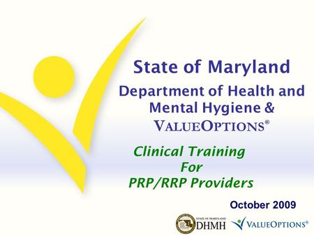 State of Maryland Department of Health and Mental Hygiene & V ALUE O PTIONS ® October 2009 Clinical Training For PRP/RRP Providers.