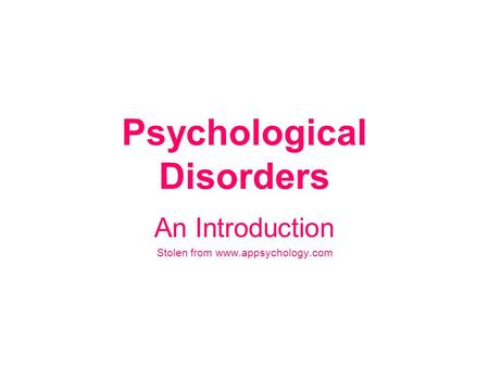 Psychological Disorders An Introduction Stolen from www.appsychology.com.