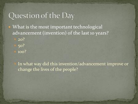 What is the most important technological advancement (invention) of the last 10 years? 20? 50? 100? In what way did this invention/advancement improve.