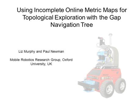 Using Incomplete Online Metric Maps for Topological Exploration with the Gap Navigation Tree Liz Murphy and Paul Newman Mobile Robotics Research Group,