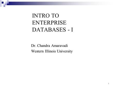 INTRO TO ENTERPRISE DATABASES - I Dr. Chandra Amaravadi Western Illinois University 1.