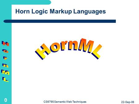 22-Sep-06 CS6795 Semantic Web Techniques 0 Horn Logic Markup Languages.