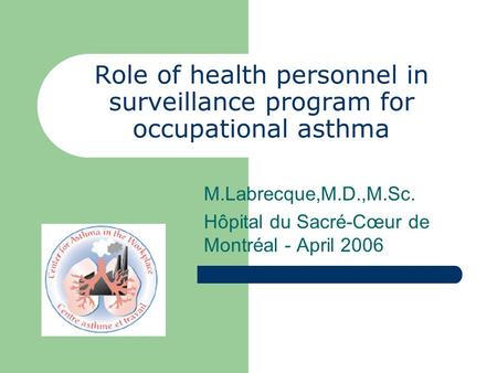 Role of health personnel in surveillance program for occupational asthma M.Labrecque,M.D.,M.Sc. Hôpital du Sacré-Cœur de Montréal - April 2006.