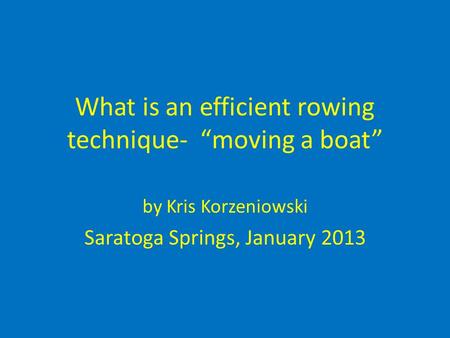 What is an efficient rowing technique- “moving a boat” by Kris Korzeniowski Saratoga Springs, January 2013.