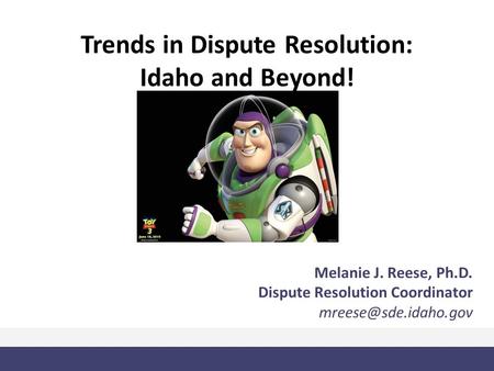 Trends in Dispute Resolution: Idaho and Beyond! Melanie J. Reese, Ph.D. Dispute Resolution Coordinator