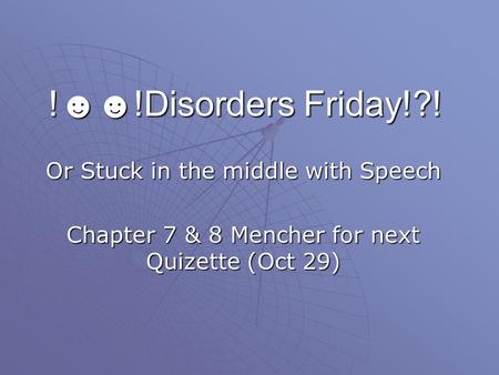 !☻☻!Disorders Friday!?! Or Stuck in the middle with Speech Chapter 7 & 8 Mencher for next Quizette (Oct 29)