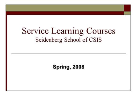 Service Learning Courses Seidenberg School of CSIS Spring, 2008.