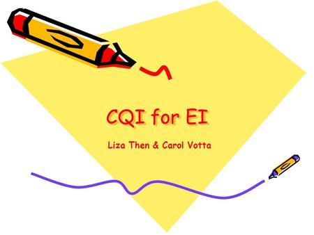 CQI for EI Liza Then & Carol Votta. Team Members Co-Leads: Carol Votta and Liza Then Sponsors: Ellen Amore and Brenda Duhamel Coach: Magaly Angeloni Core.