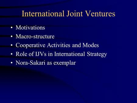 International Joint Ventures Motivations Macro-structure Cooperative Activities and Modes Role of IJVs in International Strategy Nora-Sakari as exemplar.